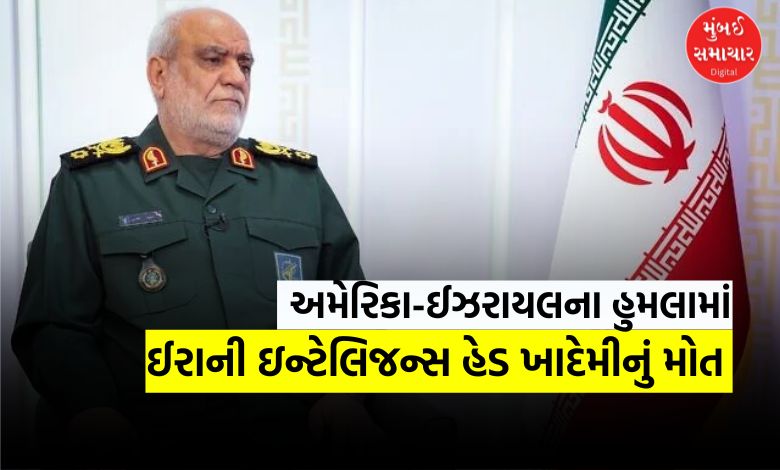 ઈરાનને મોટો ફટકો: અમેરિકા-ઈઝરાયેલના હુમલામાં ઈરાની ગુપ્તચર વડા ખાદેમીનું મોત
