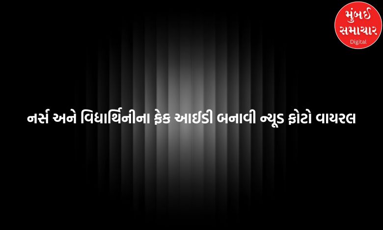 અમદાવાદમાં નર્સ અને વિદ્યાર્થિનીના ફેક આઈડી બનાવી ન્યૂડ ફોટો વાયરલ કરાયા!
