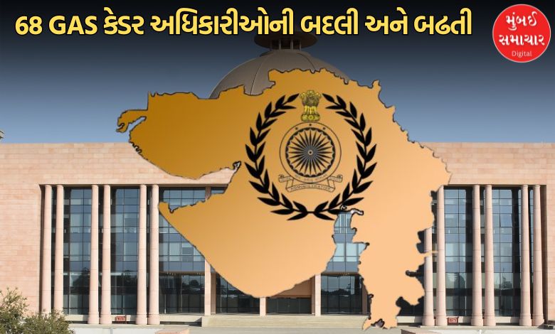 ગુજરાત સરકારના વહીવટી માળખામાં ફેરફાર, 68 GAS કેડર અધિકારીઓની બદલી અને બઢતી