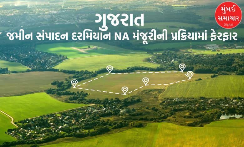 જમીન સંપાદન દરમિયાન NA મંજૂરીની પ્રક્રિયામાં ફેરફાર, જાણો કોને થશે ફાયદો