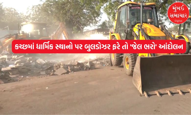 કચ્છમાં ધાર્મિક સ્થાનો પર બુલડોઝર ફરે તો 'જેલ ભરો' આંદોલનની ચીમકી