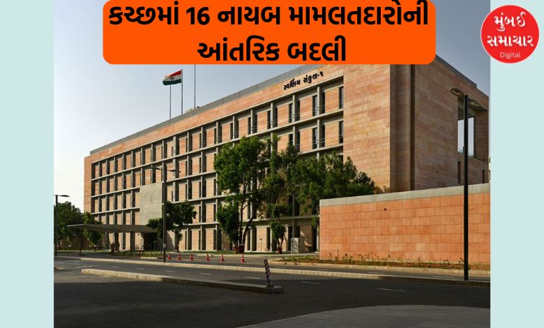 કચ્છમાં 16 નાયબ મામલતદારોની વહીવટી કારણોસર આંતરિક બદલી
